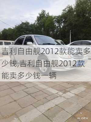 吉利自由舰2012款能卖多少钱,吉利自由舰2012款能卖多少钱一辆