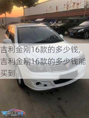 吉利金刚16款的多少钱,吉利金刚16款的多少钱能买到