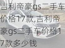 吉利帝豪gs二手车价格17款,吉利帝豪gs二手车价格17款多少钱