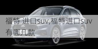 福特 进口suv,福特进口suv有哪几款