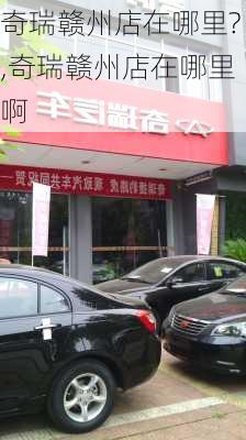 奇瑞赣州店在哪里?,奇瑞赣州店在哪里啊