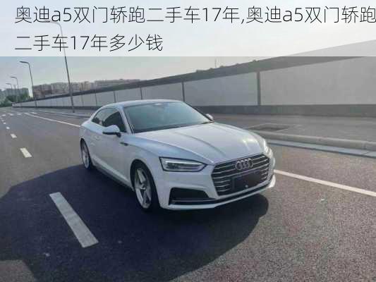 奥迪a5双门轿跑二手车17年,奥迪a5双门轿跑二手车17年多少钱