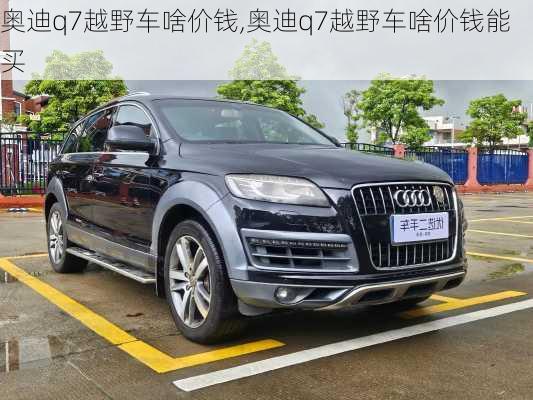 奥迪q7越野车啥价钱,奥迪q7越野车啥价钱能买