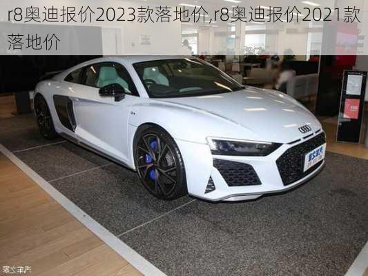 r8奥迪报价2023款落地价,r8奥迪报价2021款落地价