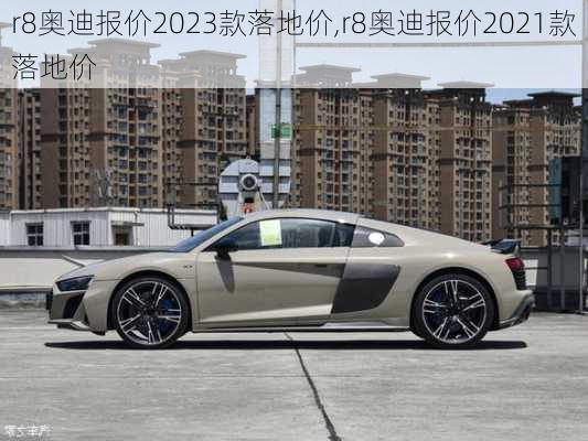 r8奥迪报价2023款落地价,r8奥迪报价2021款落地价