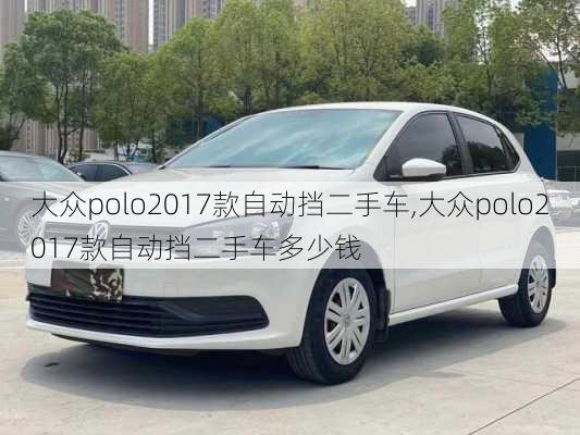 大众polo2017款自动挡二手车,大众polo2017款自动挡二手车多少钱