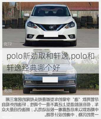 polo新劲取和轩逸,polo和轩逸经典哪个好