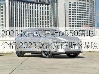 2023款雷克萨斯rx350落地价格,2023款雷克萨斯rx谍照