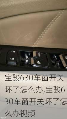 宝骏630车窗开关坏了怎么办,宝骏630车窗开关坏了怎么办视频