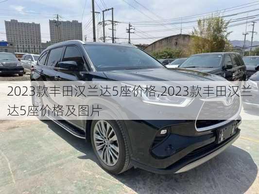 2023款丰田汉兰达5座价格,2023款丰田汉兰达5座价格及图片