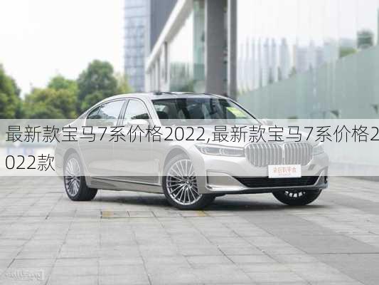 最新款宝马7系价格2022,最新款宝马7系价格2022款