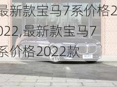 最新款宝马7系价格2022,最新款宝马7系价格2022款