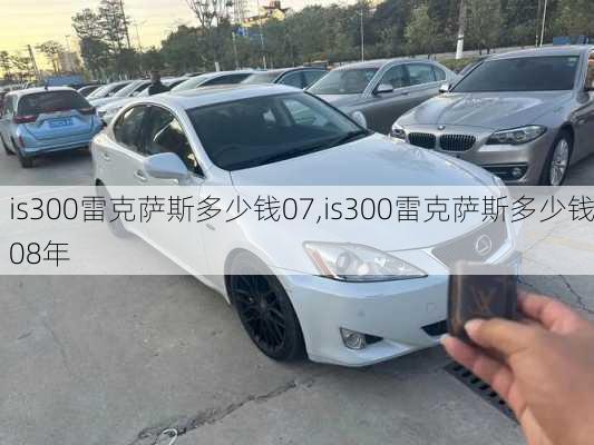 is300雷克萨斯多少钱07,is300雷克萨斯多少钱08年