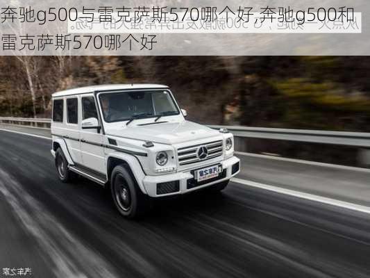 奔驰g500与雷克萨斯570哪个好,奔驰g500和雷克萨斯570哪个好