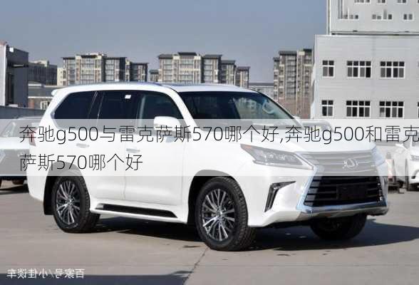 奔驰g500与雷克萨斯570哪个好,奔驰g500和雷克萨斯570哪个好