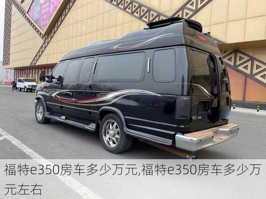 福特e350房车多少万元,福特e350房车多少万元左右