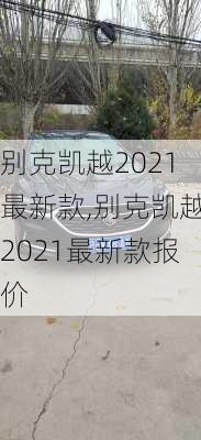 别克凯越2021最新款,别克凯越2021最新款报价