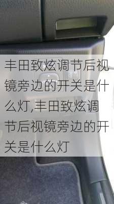 丰田致炫调节后视镜旁边的开关是什么灯,丰田致炫调节后视镜旁边的开关是什么灯