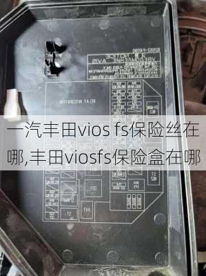 一汽丰田vios fs保险丝在哪,丰田viosfs保险盒在哪