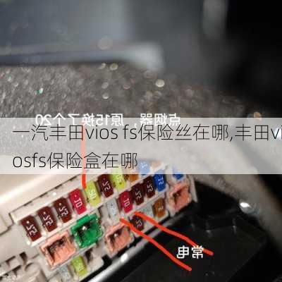 一汽丰田vios fs保险丝在哪,丰田viosfs保险盒在哪