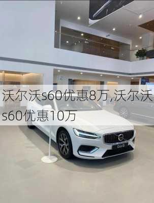 沃尔沃s60优惠8万,沃尔沃s60优惠10万