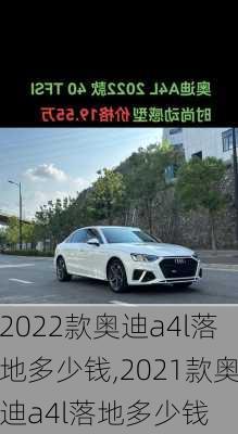 2022款奥迪a4l落地多少钱,2021款奥迪a4l落地多少钱