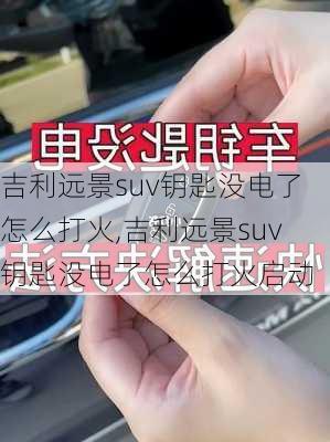 吉利远景suv钥匙没电了怎么打火,吉利远景suv钥匙没电了怎么打火启动