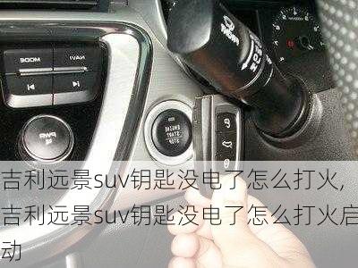 吉利远景suv钥匙没电了怎么打火,吉利远景suv钥匙没电了怎么打火启动