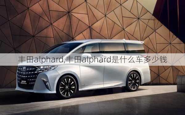 丰田alphard,丰田alphard是什么车多少钱