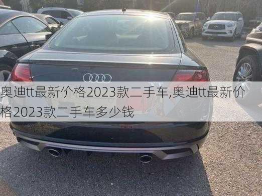 奥迪tt最新价格2023款二手车,奥迪tt最新价格2023款二手车多少钱