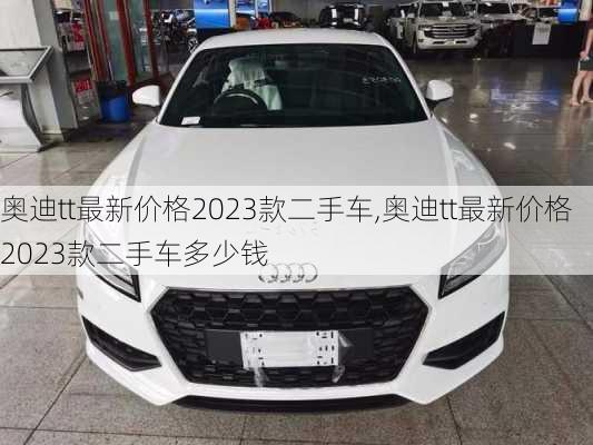 奥迪tt最新价格2023款二手车,奥迪tt最新价格2023款二手车多少钱