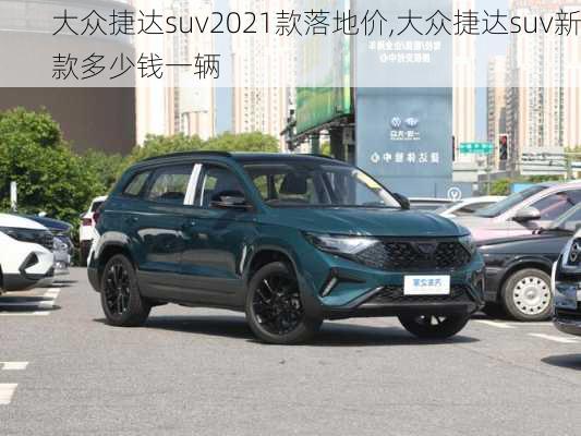 大众捷达suv2021款落地价,大众捷达suv新款多少钱一辆