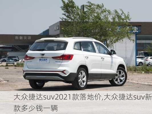 大众捷达suv2021款落地价,大众捷达suv新款多少钱一辆