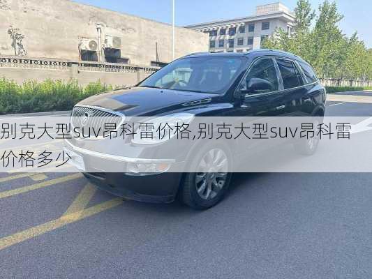 别克大型suv昂科雷价格,别克大型suv昂科雷价格多少