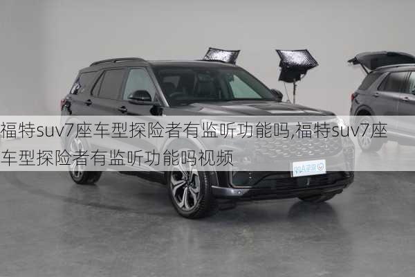 福特suv7座车型探险者有监听功能吗,福特suv7座车型探险者有监听功能吗视频