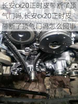 长安cx20正时皮带断了顶气门吗,长安cx20正时皮带断了顶气门吗怎么回事