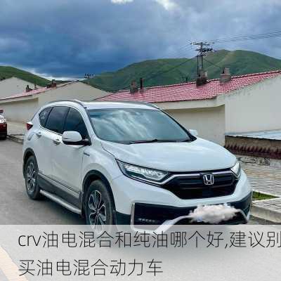 crv油电混合和纯油哪个好,建议别买油电混合动力车