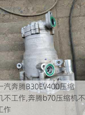 一汽奔腾B30EV400压缩机不工作,奔腾b70压缩机不工作