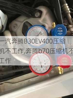 一汽奔腾B30EV400压缩机不工作,奔腾b70压缩机不工作