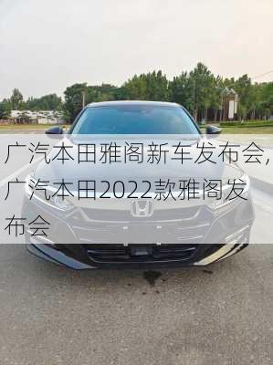 广汽本田雅阁新车发布会,广汽本田2022款雅阁发布会