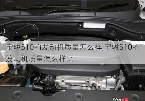 宝骏510的发动机质量怎么样,宝骏510的发动机质量怎么样啊