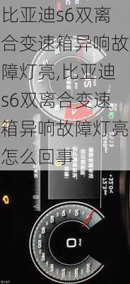 比亚迪s6双离合变速箱异响故障灯亮,比亚迪s6双离合变速箱异响故障灯亮怎么回事