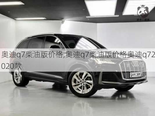 奥迪q7柴油版价格,奥迪q7柴油版价格奥迪q72020款