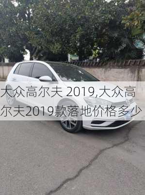 大众高尔夫 2019,大众高尔夫2019款落地价格多少