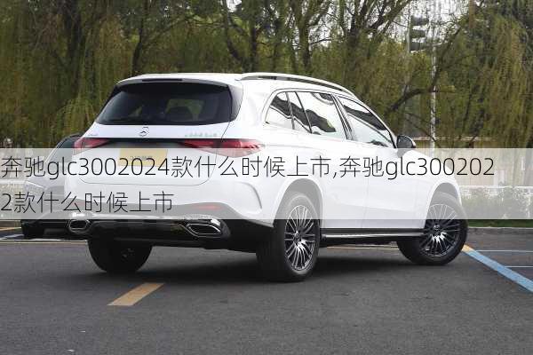 奔驰glc3002024款什么时候上市,奔驰glc3002022款什么时候上市