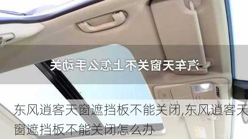 东风逍客天窗遮挡板不能关闭,东风逍客天窗遮挡板不能关闭怎么办