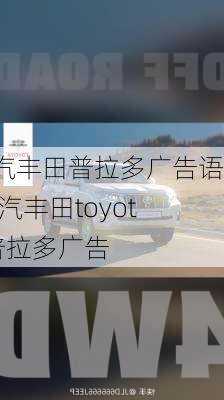 一汽丰田普拉多广告语,一汽丰田toyota普拉多广告