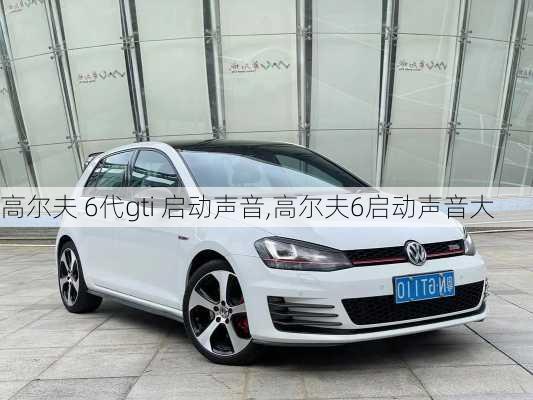 高尔夫 6代gti 启动声音,高尔夫6启动声音大