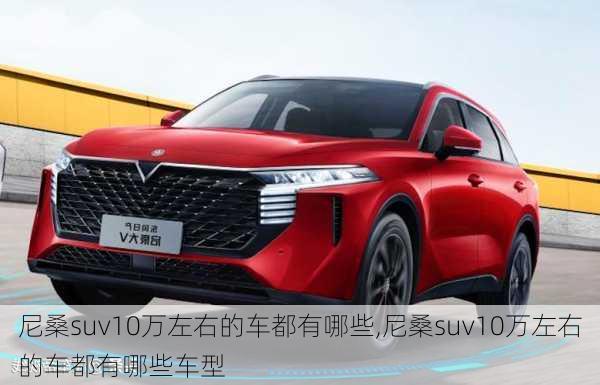 尼桑suv10万左右的车都有哪些,尼桑suv10万左右的车都有哪些车型