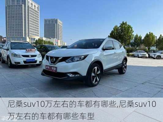 尼桑suv10万左右的车都有哪些,尼桑suv10万左右的车都有哪些车型